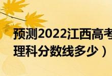 預(yù)測(cè)2022江西高考?？其浫》?jǐn)?shù)線（預(yù)計(jì)文理科分?jǐn)?shù)線多少）