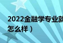 2022金融學(xué)專業(yè)就業(yè)方向是什么（就業(yè)前景怎么樣）