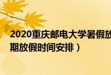 2020重慶郵電大學暑假放假時間表（2020全國各地暑假延期放假時間安排）