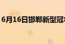 6月16日邯鄲新型冠狀病毒肺炎疫情最新消息