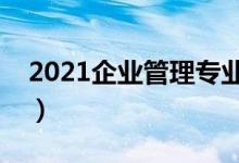 2021企業(yè)管理專業(yè)學(xué)什么（主要課程有哪些）