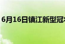 6月16日鎮(zhèn)江新型冠狀病毒肺炎疫情最新消息