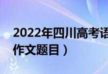 2022年四川高考語文作文題目（附歷年高考作文題目）