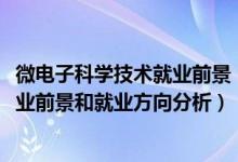 微電子科學(xué)技術(shù)就業(yè)前景（2022年微電子科學(xué)與工程專業(yè)就業(yè)前景和就業(yè)方向分析）