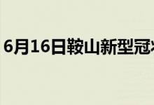 6月16日鞍山新型冠狀病毒肺炎疫情最新消息