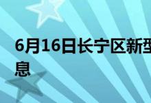 6月16日長(zhǎng)寧區(qū)新型冠狀病毒肺炎疫情最新消息