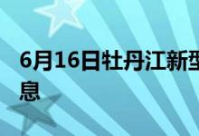 6月16日牡丹江新型冠狀病毒肺炎疫情最新消息