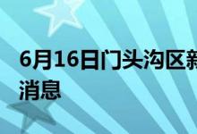 6月16日門頭溝區(qū)新型冠狀病毒肺炎疫情最新消息