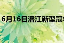 6月16日潛江新型冠狀病毒肺炎疫情最新消息