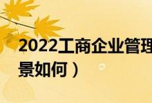 2022工商企業(yè)管理專業(yè)學(xué)什么課程（就業(yè)前景如何）