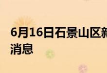 6月16日石景山區(qū)新型冠狀病毒肺炎疫情最新消息