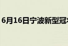 6月16日寧波新型冠狀病毒肺炎疫情最新消息