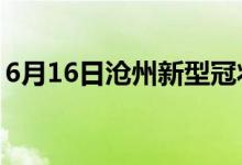 6月16日滄州新型冠狀病毒肺炎疫情最新消息