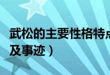 武松的主要性格特點和事跡（武松的性格特點及事跡）