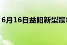 6月16日益陽新型冠狀病毒肺炎疫情最新消息