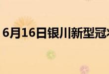 6月16日銀川新型冠狀病毒肺炎疫情最新消息