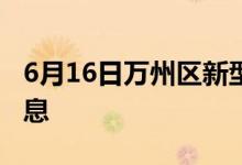 6月16日萬州區(qū)新型冠狀病毒肺炎疫情最新消息