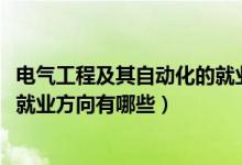 電氣工程及其自動化的就業(yè)分析（2021電氣工程及其自動化就業(yè)方向有哪些）