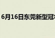 6月16日東莞新型冠狀病毒肺炎疫情最新消息