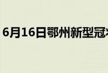 6月16日鄂州新型冠狀病毒肺炎疫情最新消息