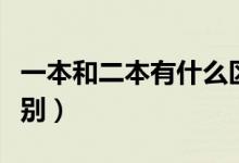 一本和二本有什么區(qū)別（一本和二本有什么區(qū)別）