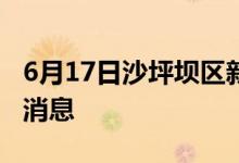 6月17日沙坪壩區(qū)新型冠狀病毒肺炎疫情最新消息