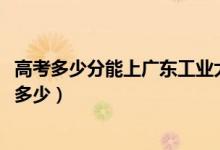 高考多少分能上廣東工業(yè)大學(xué)華立學(xué)院（2020錄取分?jǐn)?shù)線是多少）