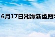 6月17日湘潭新型冠狀病毒肺炎疫情最新消息