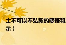 士不可以不弘毅的感悟和啟示（士不可以不弘毅的感悟和啟示）