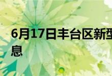 6月17日豐臺(tái)區(qū)新型冠狀病毒肺炎疫情最新消息