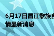 6月17日昌江黎族自治縣新型冠狀病毒肺炎疫情最新消息