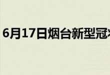 6月17日煙臺(tái)新型冠狀病毒肺炎疫情最新消息