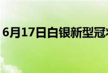 6月17日白銀新型冠狀病毒肺炎疫情最新消息