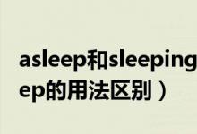 asleep和sleeping的用法區(qū)別（asleep和sleep的用法區(qū)別）