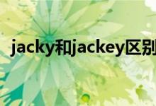 jacky和jackey區(qū)別（jack和jacky的區(qū)別）