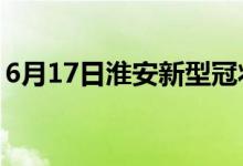 6月17日淮安新型冠狀病毒肺炎疫情最新消息