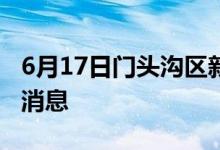 6月17日門頭溝區(qū)新型冠狀病毒肺炎疫情最新消息