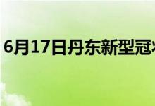 6月17日丹東新型冠狀病毒肺炎疫情最新消息