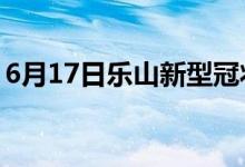 6月17日樂(lè)山新型冠狀病毒肺炎疫情最新消息