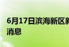 6月17日濱海新區(qū)新型冠狀病毒肺炎疫情最新消息