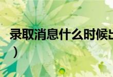 錄取消息什么時候出來（查詢錄取結果的方法）