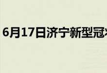 6月17日濟(jì)寧新型冠狀病毒肺炎疫情最新消息