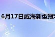 6月17日威海新型冠狀病毒肺炎疫情最新消息