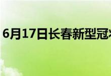 6月17日長(zhǎng)春新型冠狀病毒肺炎疫情最新消息