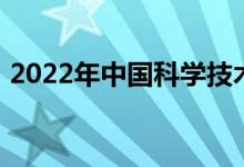 2022年中國科學技術大學有怎樣的招生政策