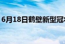 6月18日鶴壁新型冠狀病毒肺炎疫情最新消息