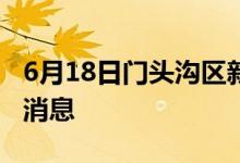 6月18日門頭溝區(qū)新型冠狀病毒肺炎疫情最新消息