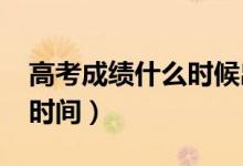 高考成績(jī)什么時(shí)候出（2022年各省高考出分時(shí)間）