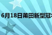 6月18日莆田新型冠狀病毒肺炎疫情最新消息