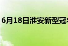 6月18日淮安新型冠狀病毒肺炎疫情最新消息